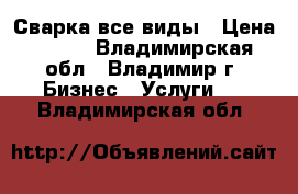 Сварка все виды › Цена ­ 100 - Владимирская обл., Владимир г. Бизнес » Услуги   . Владимирская обл.